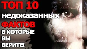 Топ 10 Недоказанных Фактов, в которые Вы верите