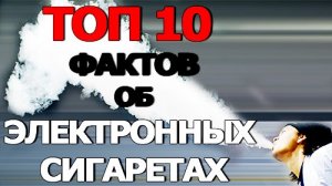 Топ 10 Фактов об Электронных Сигаретах
